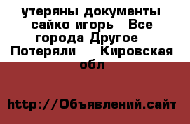 утеряны документы сайко игорь - Все города Другое » Потеряли   . Кировская обл.